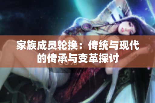 家族成员轮换：传统与现代的传承与变革探讨