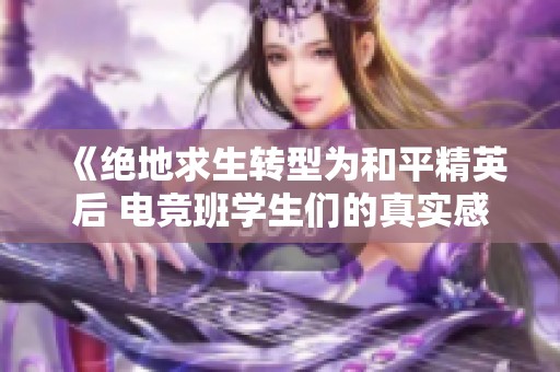 《绝地求生转型为和平精英后 电竞班学生们的真实感受与反应引发热议》