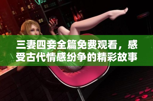 三妻四妾全篇免费观看，感受古代情感纷争的精彩故事