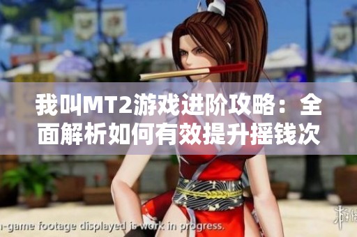 我叫MT2游戏进阶攻略：全面解析如何有效提升摇钱次数技巧与策略