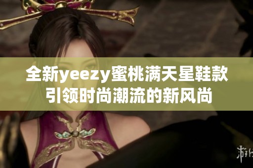 全新yeezy蜜桃满天星鞋款 引领时尚潮流的新风尚