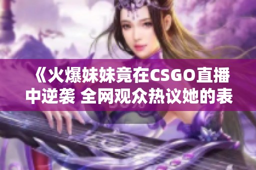 《火爆妹妹竟在CSGO直播中逆袭 全网观众热议她的表现》