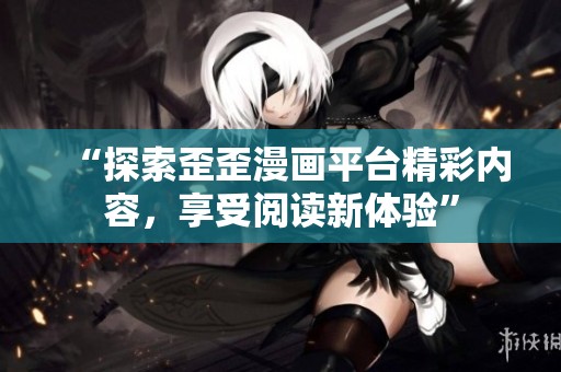 “探索歪歪漫画平台精彩内容，享受阅读新体验”