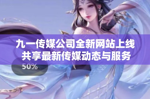 九一传媒公司全新网站上线 共享最新传媒动态与服务资讯