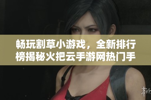 畅玩割草小游戏，全新排行榜揭秘火把云手游网热门手游排行榜！