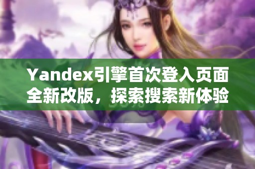 Yandex引擎首次登入页面全新改版，探索搜索新体验