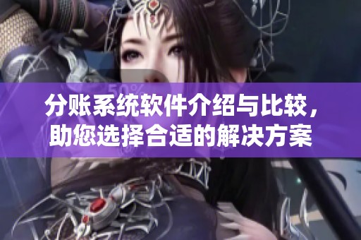 分账系统软件介绍与比较，助您选择合适的解决方案