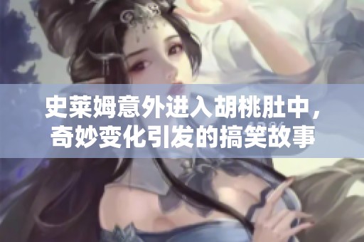 史莱姆意外进入胡桃肚中，奇妙变化引发的搞笑故事