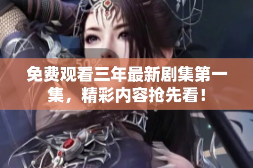 免费观看三年最新剧集第一集，精彩内容抢先看！