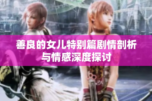 善良的女儿特别篇剧情剖析与情感深度探讨