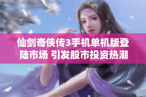 仙剑奇侠传3手机单机版登陆市场 引发股市投资热潮