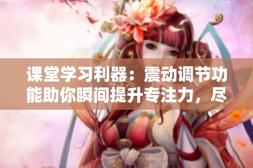 课堂学习利器：震动调节功能助你瞬间提升专注力，尽享闪格手游的魅力