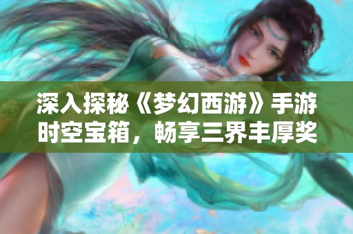 深入探秘《梦幻西游》手游时空宝箱，畅享三界丰厚奖励的攻略解析