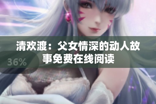 清欢渡：父女情深的动人故事免费在线阅读