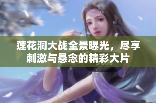 莲花洞大战全景曝光，尽享刺激与悬念的精彩大片