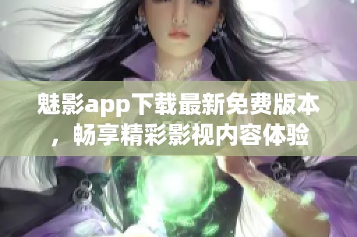 魅影app下载最新免费版本，畅享精彩影视内容体验