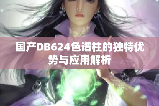 国产DB624色谱柱的独特优势与应用解析