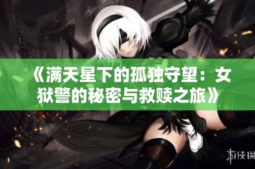 《满天星下的孤独守望：女狱警的秘密与救赎之旅》