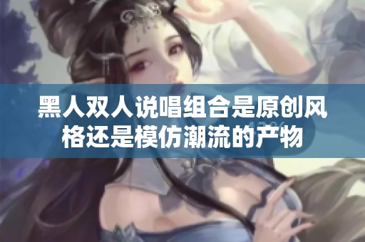 黑人双人说唱组合是原创风格还是模仿潮流的产物