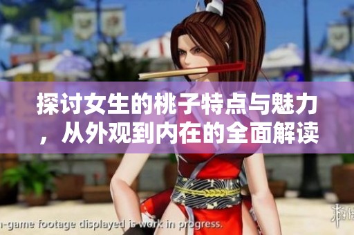 探讨女生的桃子特点与魅力，从外观到内在的全面解读