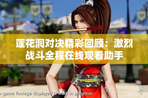 莲花洞对决精彩回顾：激烈战斗全程在线观看助手