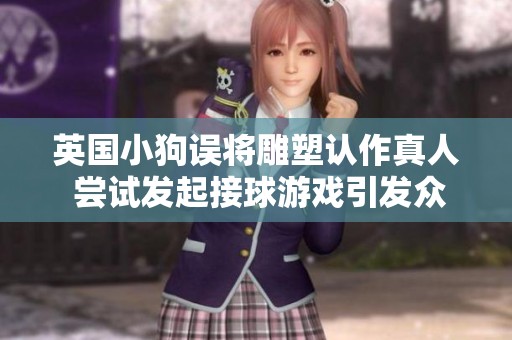 英国小狗误将雕塑认作真人 尝试发起接球游戏引发众人围观
