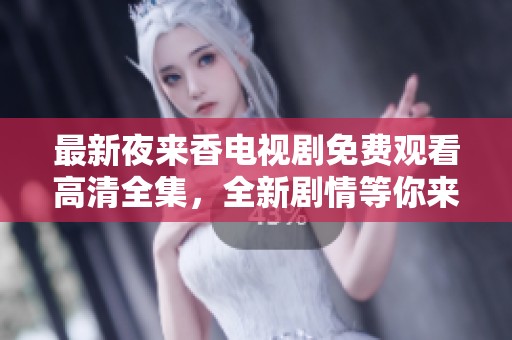 最新夜来香电视剧免费观看高清全集，全新剧情等你来探索