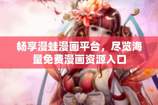 畅享漫蛙漫画平台，尽览海量免费漫画资源入口