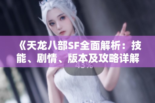 《天龙八部SF全面解析：技能、剧情、版本及攻略详解指南》