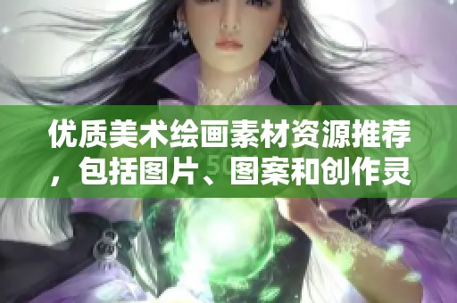 优质美术绘画素材资源推荐，包括图片、图案和创作灵感分享
