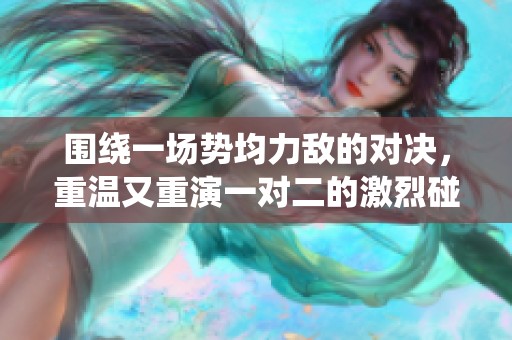 围绕一场势均力敌的对决，重温又重演一对二的激烈碰撞