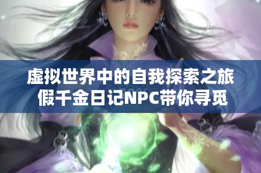 虚拟世界中的自我探索之旅 假千金日记NPC带你寻觅真实存在感