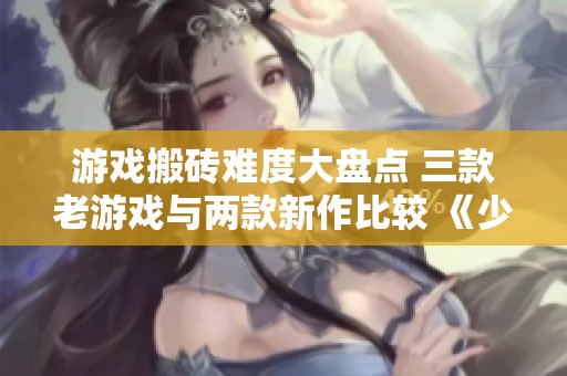 游戏搬砖难度大盘点 三款老游戏与两款新作比较 《少年江湖志》究竟表现如何