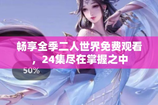 畅享全季二人世界免费观看，24集尽在掌握之中