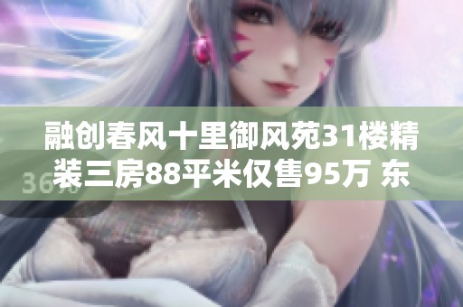 融创春风十里御风苑31楼精装三房88平米仅售95万 东南泛亚新区优质房源推荐