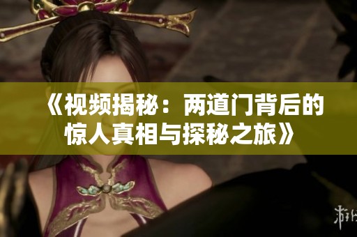 《视频揭秘：两道门背后的惊人真相与探秘之旅》