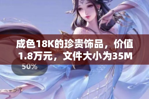 成色18K的珍贵饰品，价值1.8万元，文件大小为35MB