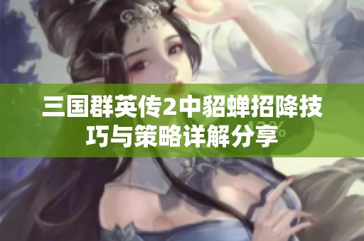 三国群英传2中貂蝉招降技巧与策略详解分享