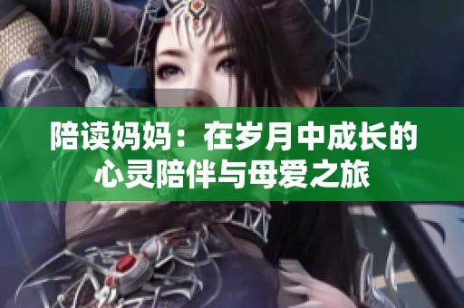陪读妈妈：在岁月中成长的心灵陪伴与母爱之旅