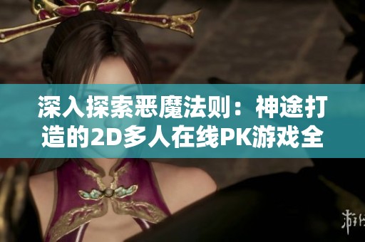 深入探索恶魔法则：神途打造的2D多人在线PK游戏全方位攻略与装备解析