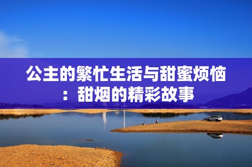 公主的繁忙生活与甜蜜烦恼：甜烟的精彩故事