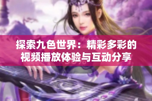 探索九色世界：精彩多彩的视频播放体验与互动分享