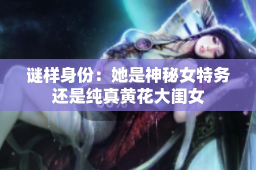 谜样身份：她是神秘女特务还是纯真黄花大闺女
