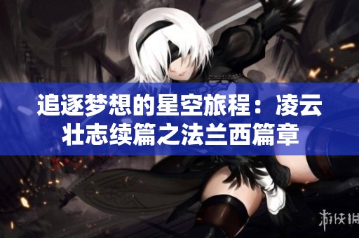 追逐梦想的星空旅程：凌云壮志续篇之法兰西篇章