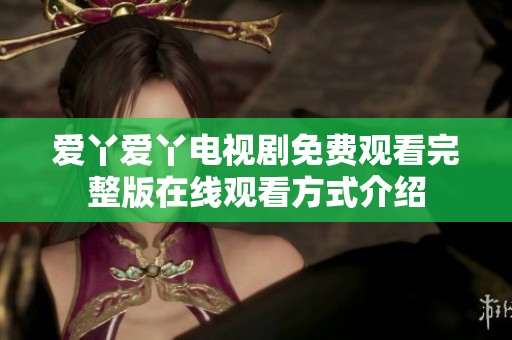 爱丫爱丫电视剧免费观看完整版在线观看方式介绍