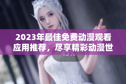 2023年最佳免费动漫观看应用推荐，尽享精彩动漫世界
