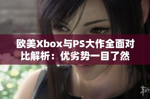 欧美Xbox与PS大作全面对比解析：优劣势一目了然