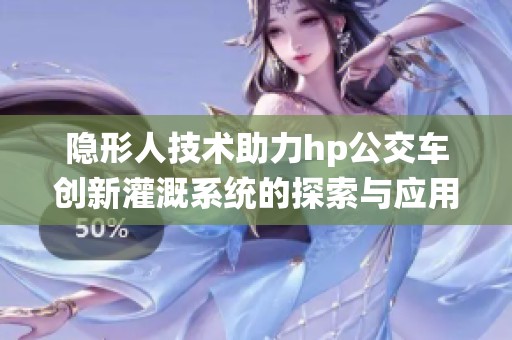 隐形人技术助力hp公交车创新灌溉系统的探索与应用