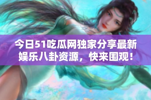 今日51吃瓜网独家分享最新娱乐八卦资源，快来围观！