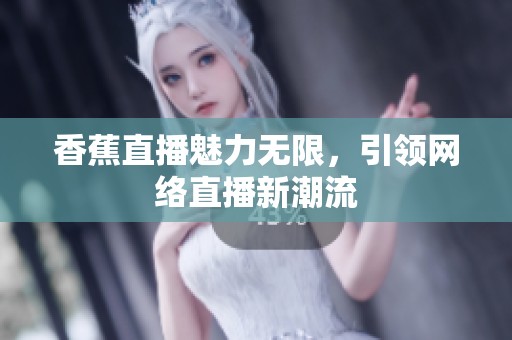 香蕉直播魅力无限，引领网络直播新潮流